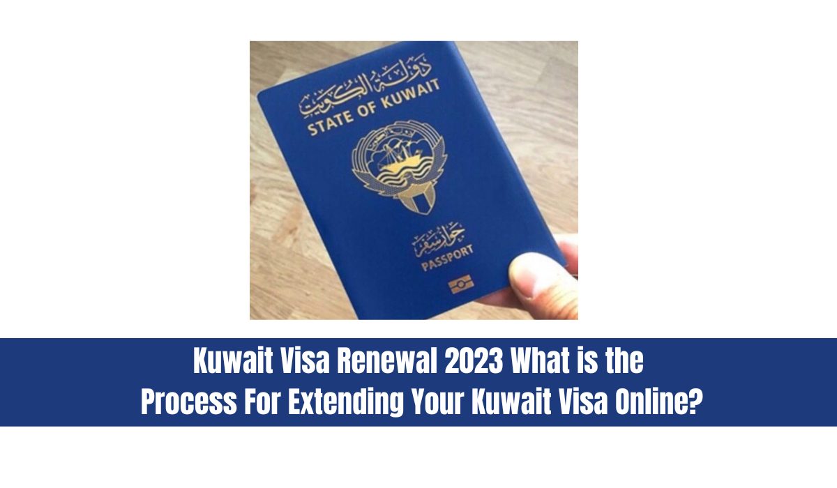 Kuwait Visa Renewal 2023 - What is the Process For Extending Your Kuwait Visa Online?